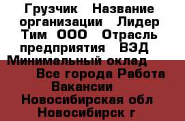 Грузчик › Название организации ­ Лидер Тим, ООО › Отрасль предприятия ­ ВЭД › Минимальный оклад ­ 32 000 - Все города Работа » Вакансии   . Новосибирская обл.,Новосибирск г.